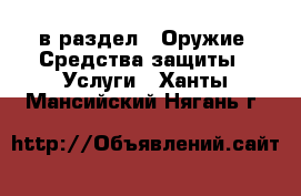  в раздел : Оружие. Средства защиты » Услуги . Ханты-Мансийский,Нягань г.